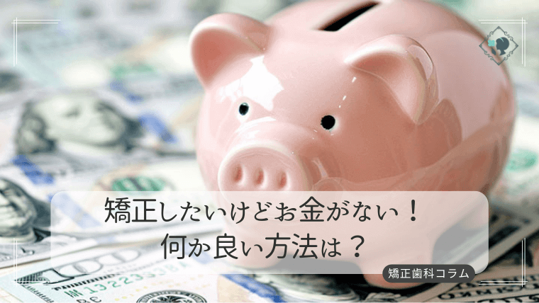 矯正したいけどお金がない！何か良い方法は？